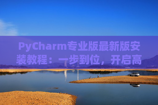 PyCharm专业版最新版安装教程：一步到位，开启高效Python开发之旅